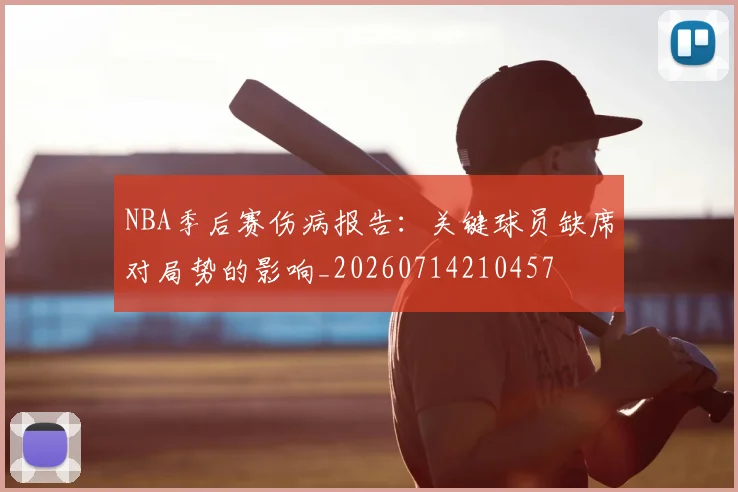 NBA季后赛伤病报告:关键球员缺席对局势的影响_20260714210457