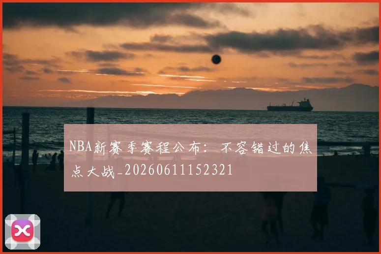 NBA新赛季赛程公布:不容错过的焦点大战_20260611152321