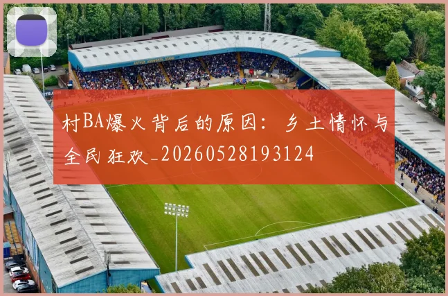 村BA爆火背后的原因：乡土情怀与全民狂欢_20260528193124