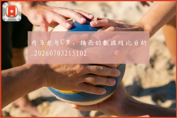 内马尔与C罗、梅西的数据对比分析_20260703215102