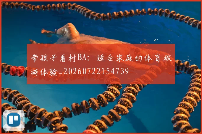 带孩子看村BA:适合家庭的体育旅游体验_20260722154739