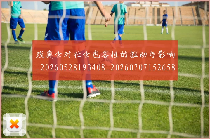 残奥会对社会包容性的推动与影响_20260528193408_20260707152658