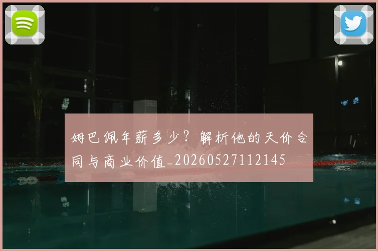 姆巴佩年薪多少?解析他的天价合同与商业价值_20260527112145