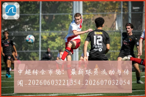 中超转会市场:最新球员流动与传闻_20260603221354_20260703205437