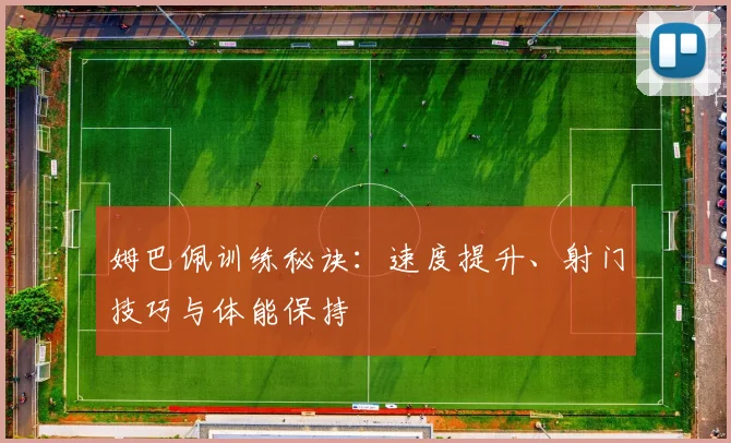 姆巴佩训练秘诀:速度提升、射门技巧与体能保持