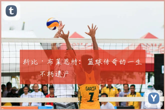 科比·布莱恩特:篮球传奇的一生与不朽遗产