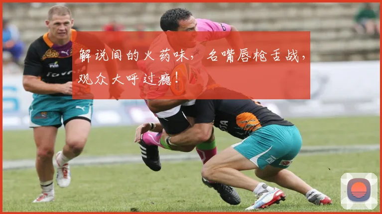 解说间的火药味，名嘴唇枪舌战，观众大呼过瘾！