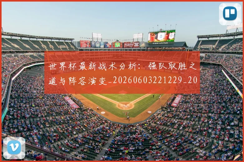 世界杯最新战术分析：强队取胜之道与阵容演变_20260603221229_20260702174526