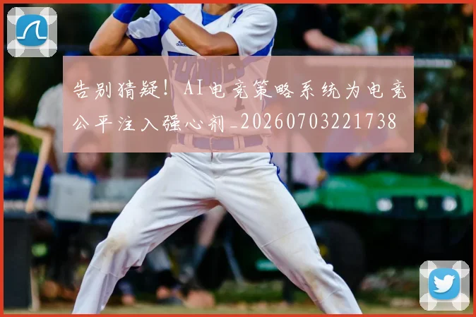 告别猜疑！AI电竞策略系统为电竞公平注入强心剂_20260703221738