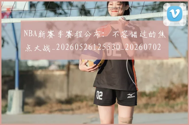 NBA新赛季赛程公布:不容错过的焦点大战_20260526125530_20260702170645