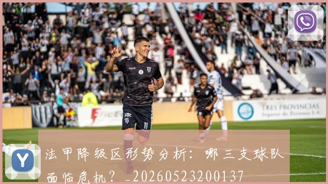法甲降级区形势分析:哪三支球队面临危机?_20260523200137