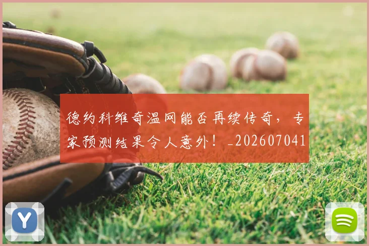 德约科维奇温网能否再续传奇,专家预测结果令人意外!_20260704173915_20260722163035