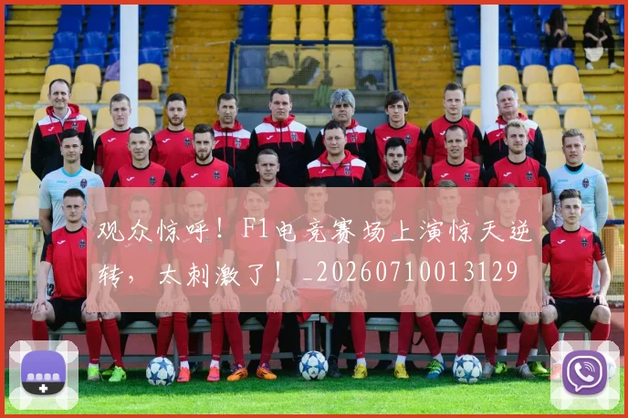 观众惊呼！F1电竞赛场上演惊天逆转，太刺激了！_20260710013129