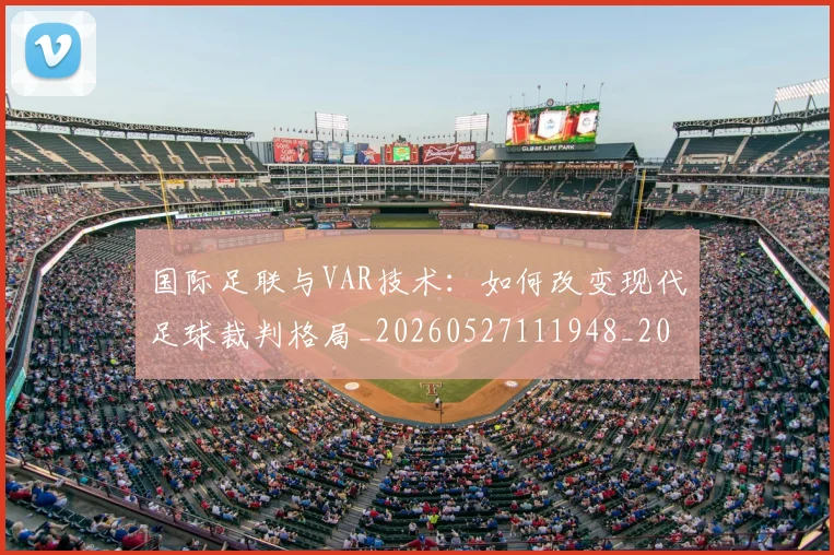 国际足联与VAR技术:如何改变现代足球裁判格局_20260527111948_20260703224657