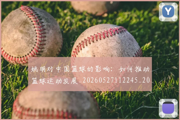 姚明对中国篮球的影响：如何推动篮球运动发展_20260527112245_20260703232743_20260720191817