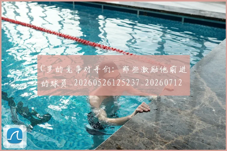 C罗的竞争对手们:那些激励他前进的球员_20260526125237_20260712052430
