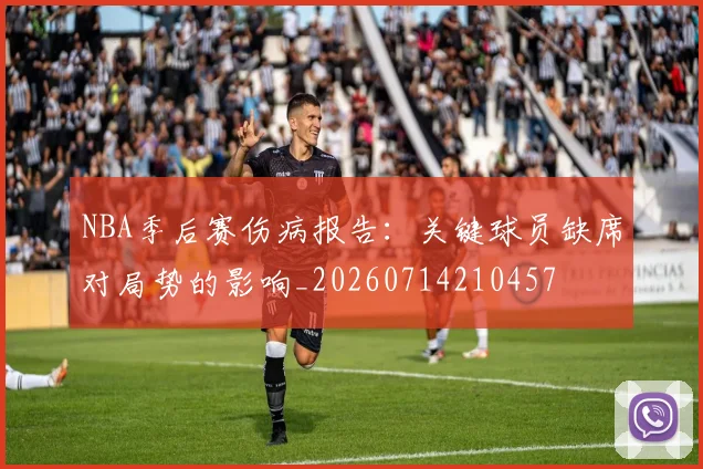 NBA季后赛伤病报告:关键球员缺席对局势的影响_20260714210457
