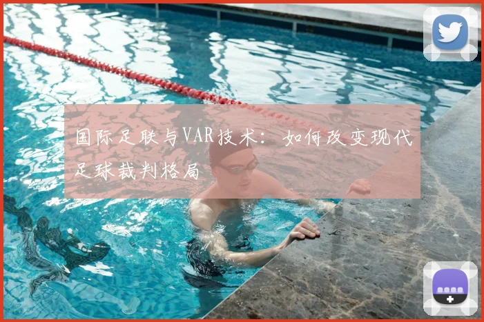国际足联与VAR技术：如何改变现代足球裁判格局