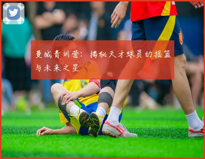 曼城青训营:揭秘天才球员的摇篮与未来之星