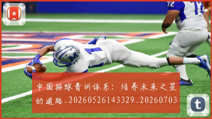 中国排球青训体系:培养未来之星的道路_20260526143329_20260703203008_20260716183238