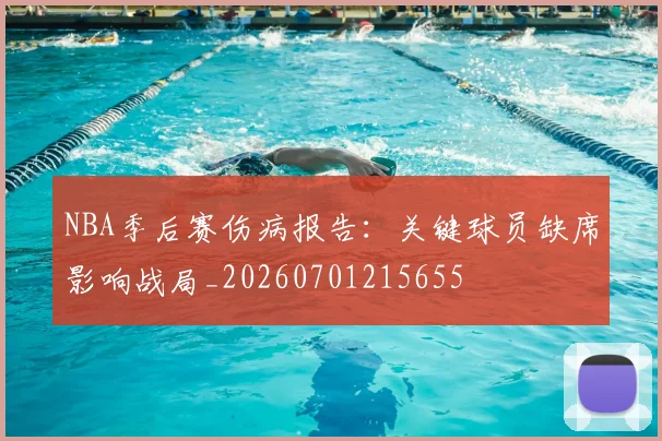 NBA季后赛伤病报告：关键球员缺席影响战局_20260701215655
