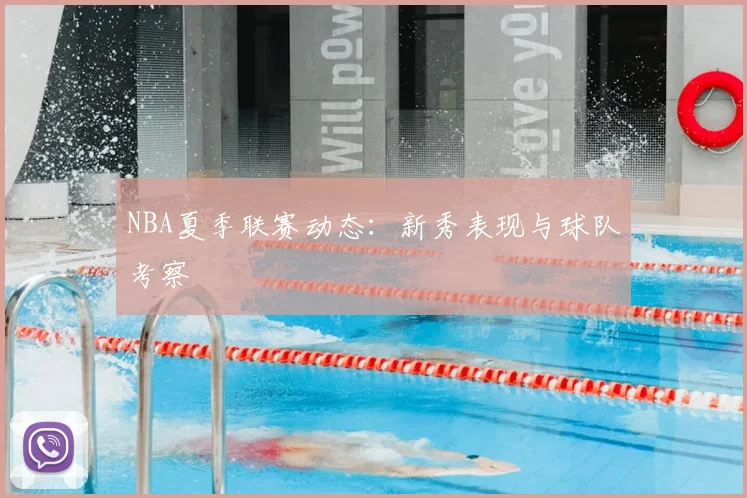 NBA夏季联赛动态:新秀表现与球队考察