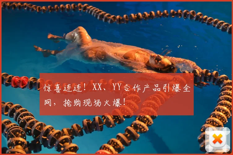 惊喜连连!XX、YY合作产品引爆全网,抢购现场火爆!