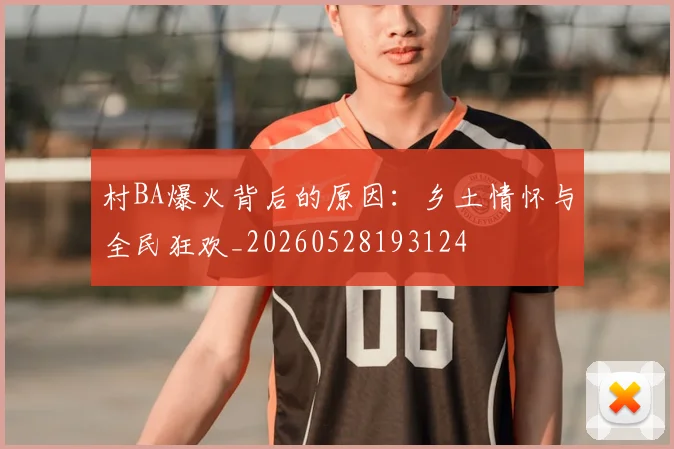 村BA爆火背后的原因：乡土情怀与全民狂欢_20260528193124