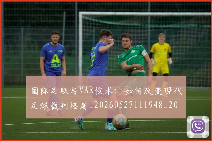 国际足联与VAR技术:如何改变现代足球裁判格局_20260527111948_20260703224657
