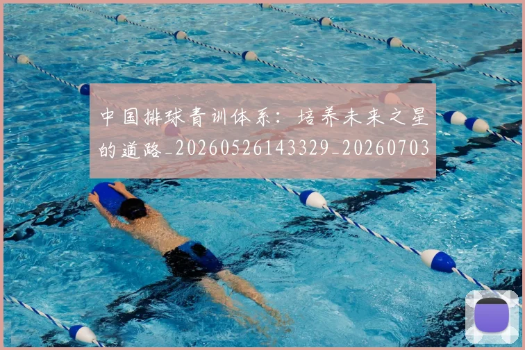 中国排球青训体系：培养未来之星的道路_20260526143329_20260703203008_20260716183238