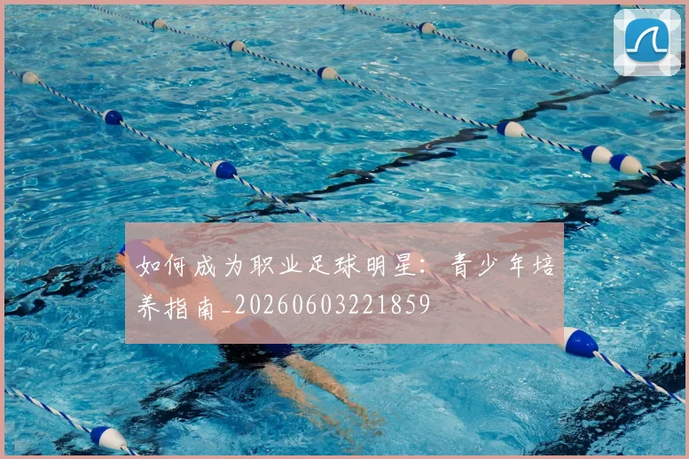 如何成为职业足球明星：青少年培养指南_20260603221859