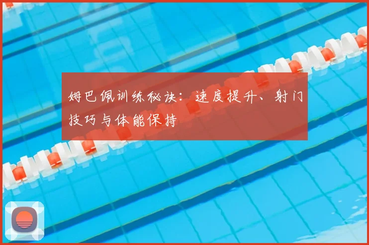 姆巴佩训练秘诀：速度提升、射门技巧与体能保持